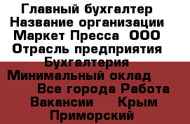 Главный бухгалтер › Название организации ­ Маркет-Пресса, ООО › Отрасль предприятия ­ Бухгалтерия › Минимальный оклад ­ 35 000 - Все города Работа » Вакансии   . Крым,Приморский